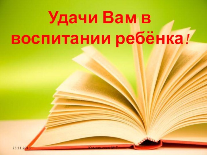 Удачи Вам в воспитании ребёнка!Комельских М.Г.