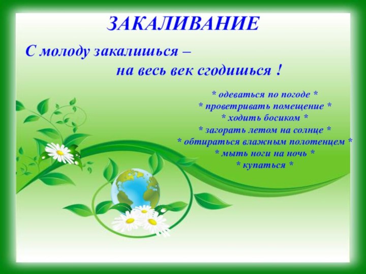 ЗАКАЛИВАНИЕС молоду закалишься – 					на весь век сгодишься !* одеваться по погоде