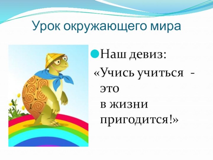 Урок окружающего мира    Урок окружающего мираНаш девиз:«Учись учиться -