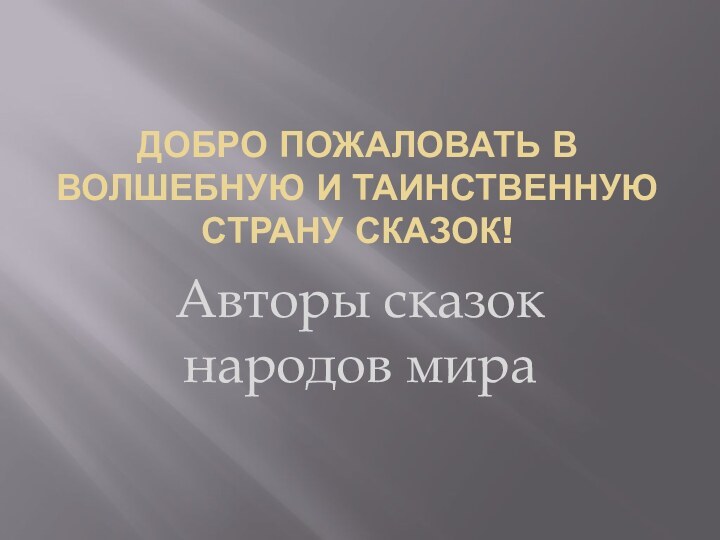 Добро Пожаловать в Волшебную и Таинственную страну сказок!Авторы сказок народов мира