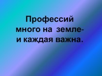 презентация Профессий много на земле... презентация к уроку (старшая группа)