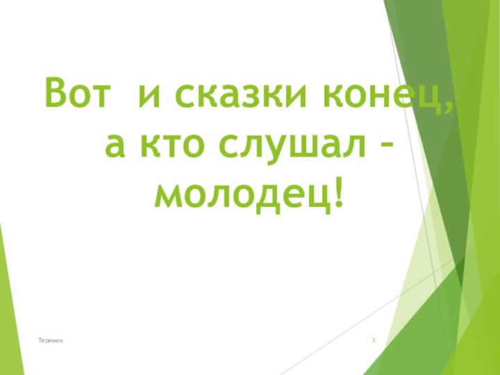 Вот и сказки конец, а кто слушал – молодец!Теремок