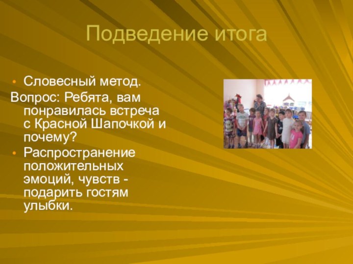 Подведение итога Словесный метод.Вопрос: Ребята, вам понравилась встреча с Красной Шапочкой и