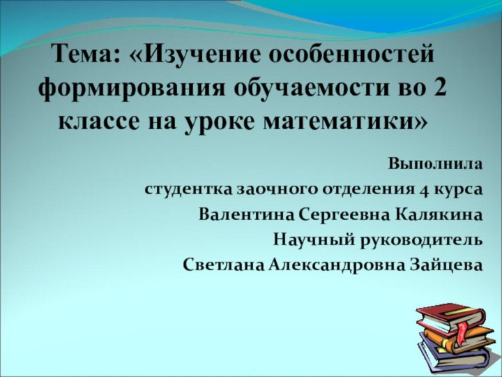 Тема: «Изучение особенностей формирования обучаемости во 2 классе на уроке математики»Выполниластудентка заочного