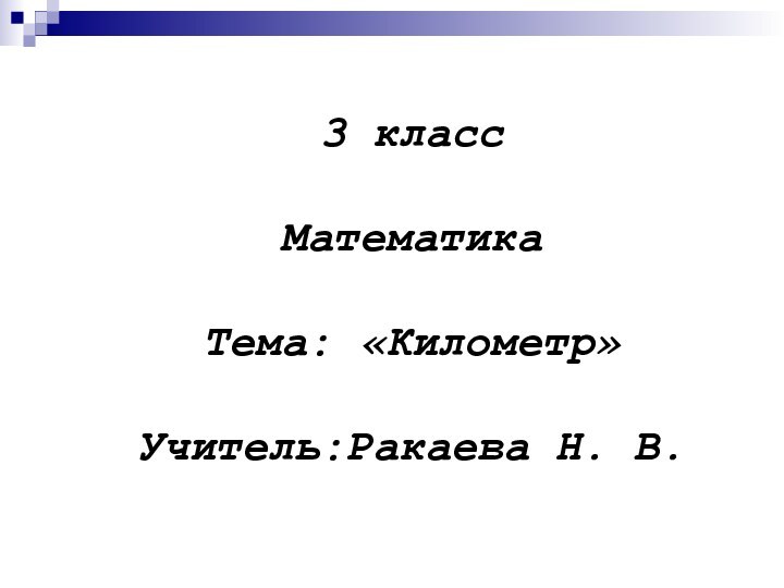 3 класс  Математика  Тема: «Километр»  Учитель:Ракаева Н. В.