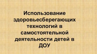 Использование здоровьесберегающих технологий в самостоятельной деятельности детей в ДОУ презентация