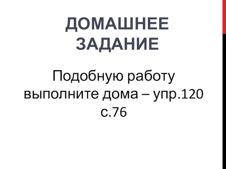 ДОМАШНЕЕ ЗАДАНИЕПодобную работу выполните дома – упр.120 с.76