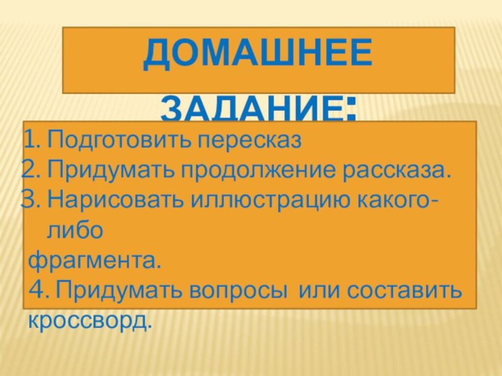 Домашнее задание:Подготовить пересказПридумать продолжение рассказа.Нарисовать иллюстрацию какого-либо фрагмента.4. Придумать вопросы или составить кроссворд.