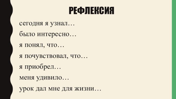 сегодня я узнал…было интересно…я понял, что…я почувствовал, что…я приобрел…меня удивило…урок дал мне для жизни…Рефлексия