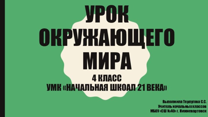 Урок окружающего мира 4 класс УМК «Начальная шкоал 21 века»Выполнила Терпугова С.С.Учитель