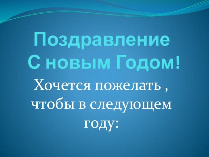 Поздравление  С новым Годом!Хочется пожелать , чтобы в следующем году: