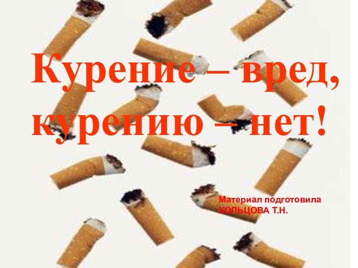 Курение – вред, курению – нет!Материал подготовила КОЛЬЦОВА Т.Н.