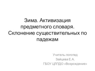 Конспект открытого занятия по теме: Зима. Активизация предметного словаря. Склонение существительных по падежам. план-конспект занятия по логопедии