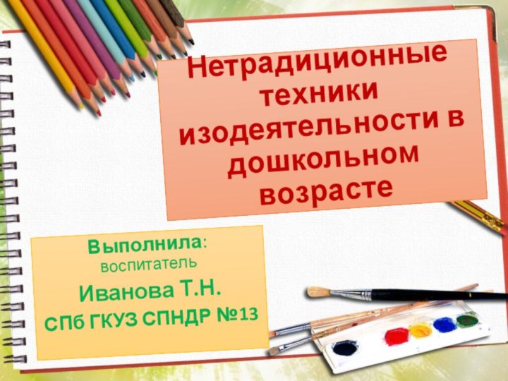 Нетрадиционные техники  изодеятельности в дошкольном возрастеВыполнила: воспитательИванова Т.Н. СПб ГКУЗ СПНДР №13