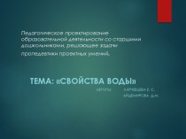 Педагогическое проектирование образовательной деятельности со старшими дошкольниками,решающее задачи. Пропедевтики проектных умений.Тема Свойства воды презентация к уроку по окружающему миру (старшая группа)