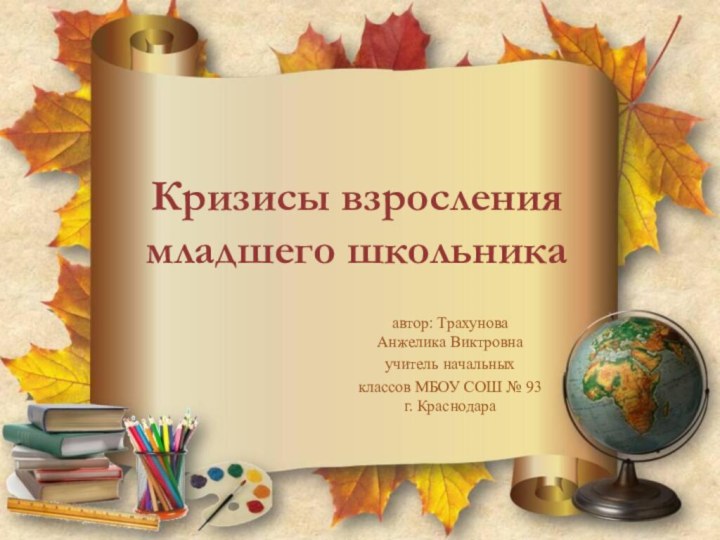 Кризисы взросления младшего школьникаавтор: Трахунова Анжелика Виктровнаучитель начальных классов МБОУ СОШ № 93 г. Краснодара