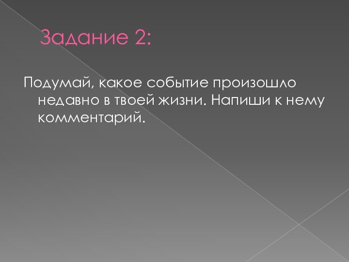 Задание 2:Подумай, какое событие произошло недавно в твоей жизни. Напиши к нему комментарий.