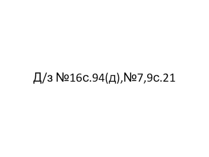 Д/з №16с.94(д),№7,9с.21