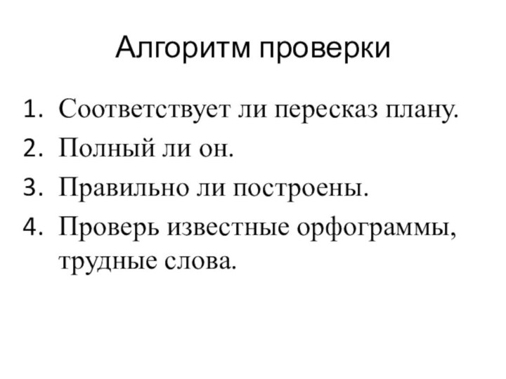 Алгоритм проверкиСоответствует ли пересказ плану.Полный ли он.Правильно ли построены.Проверь известные орфограммы, трудные слова.