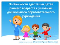 Консультация для родителей Особенности адаптации детей раннего возраста к условиям дошкольного образовательного учреждения презентация к уроку (младшая группа) по теме