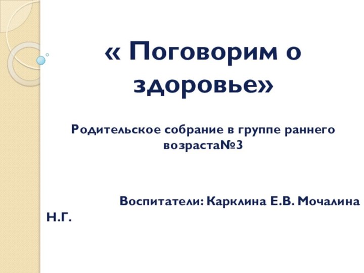 « Поговорим о здоровье»Родительское собрание в группе раннего возраста№3