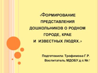 Формирование представления дошкольников о родном городе, крае и известных людях. презентация