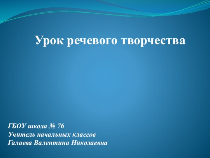 Урок речевого творчестваГБОУ школа № 76Учитель начальных классовГалаева Валентина Николаевна