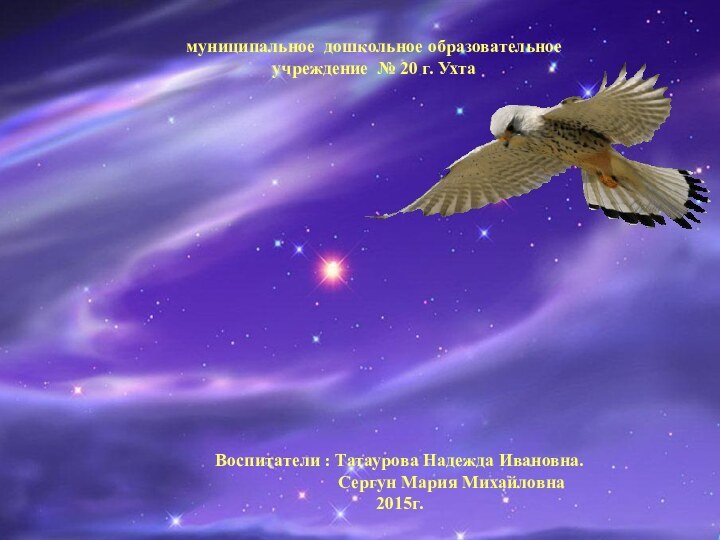«Я тоже хочу летать»муниципальное дошкольное образовательноеучреждение № 20 г. Ухта Воспитатели :