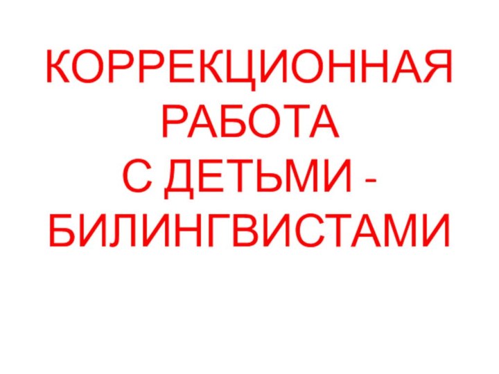 КОРРЕКЦИОННАЯ РАБОТА С ДЕТЬМИ -БИЛИНГВИСТАМИ