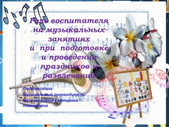 Роль воспитателя на музыкальных занятиях, при подготовке и проведении праздников и развлечений презентация