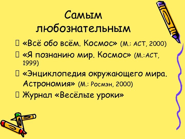 Самым любознательным«Всё обо всём. Космос» (М.: АСТ, 2000)«Я познанию мир. Космос» (М.:АСТ,