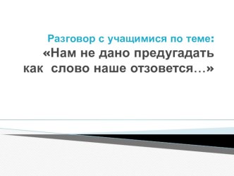 Презентация к разговору с учащимися по теме: Нам не дано предугадать как наше слово отзовется классный час (4 класс)