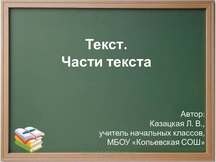 Текст. Части текстаАвтор: Казацкая Л. В., учитель начальных классов, МБОУ «Копьевская СОШ»Казацкая