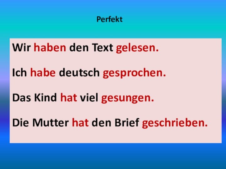 PerfektWir haben den Text gelesen.Ich habe deutsch gesprochen.Das Kind hat viel gesungen.Die