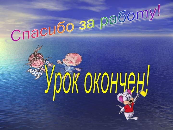 Спасибо за работу!Урок окончен!