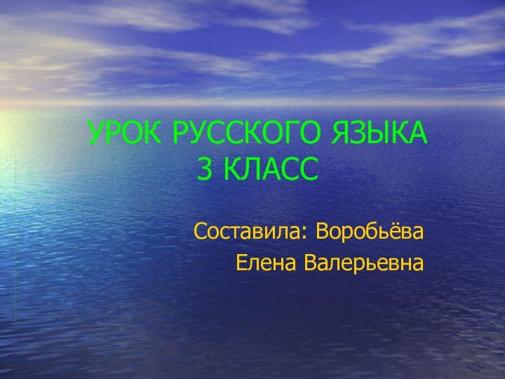 УРОК РУССКОГО ЯЗЫКА 3 КЛАСССоставила: Воробьёва Елена Валерьевна