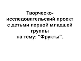 Творческо-исследовательский проект с детьми первой младшей группы : Фрукты. проект по окружающему миру (младшая группа) по теме