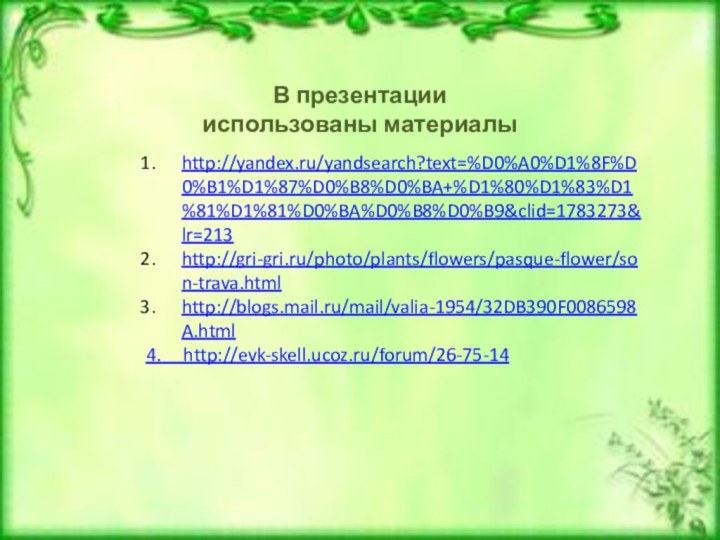 http://yandex.ru/yandsearch?text=%D0%A0%D1%8F%D0%B1%D1%87%D0%B8%D0%BA+%D1%80%D1%83%D1%81%D1%81%D0%BA%D0%B8%D0%B9&clid=1783273&lr=213http://gri-gri.ru/photo/plants/flowers/pasque-flower/son-trava.htmlhttp://blogs.mail.ru/mail/valia-1954/32DB390F0086598A.html4.   http://evk-skell.ucoz.ru/forum/26-75-14 В презентации использованы материалы