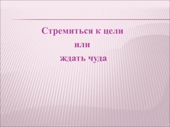 Классный час Стремиться к цели или ждать чуда? классный час (3 класс) по теме