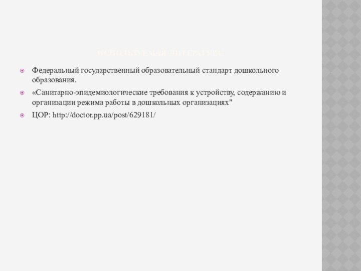 Используемая литература:Федеральный государственный образовательный стандарт дошкольного образования. «Санитарно-эпидемиологические требования к устройству, содержанию