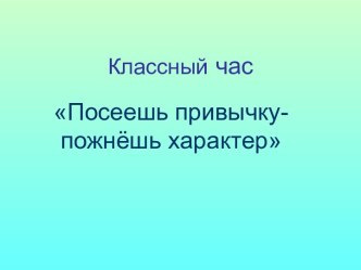 классный час для младших школьников Посеешь привычку - пожнешь характер классный час