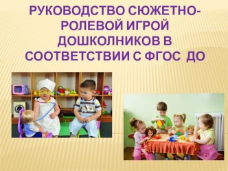 Презентация Руководство сюжетно-ролевой игрой дошкольников в соответствии с ФГОС ДО презентация