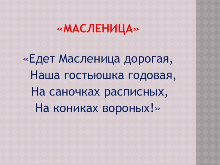 «Масленица» «Едет Масленица дорогая,  Наша гостьюшка годовая, На саночках расписных,На кониках вороных!»