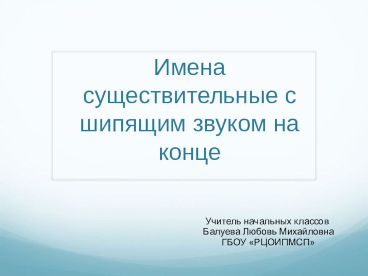 Имена существительные с шипящим звуком на концеУчитель начальных классов Балуева Любовь Михайловна ГБОУ «РЦОИПМСП»