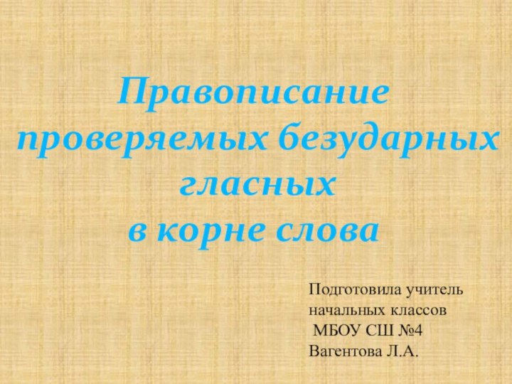 Правописание проверяемых безударных гласных в корне словаПодготовила учитель начальных классов МБОУ СШ №4 Вагентова Л.А.