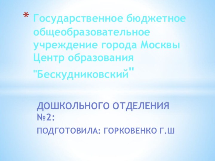 дошкольного отделения №2: Подготовила: Горковенко Г.ШГосударственное бюджетное общеобразовательное учреждение города Москвы Центр образования 