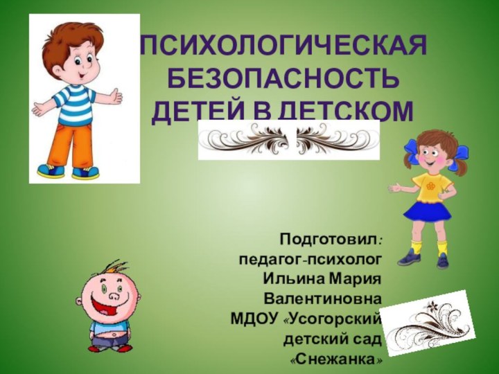 Подготовил:педагог-психологИльина Мария ВалентиновнаМДОУ «Усогорский детский сад«Снежанка»Психологическая безопасность детей в детском саду.