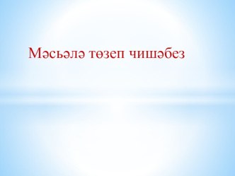 Мәсьәләләр төзеп чишәбез... презентация к уроку по математике (старшая группа) по теме