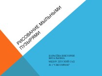 РИСОВАНИЕ МЫЛЬНЫМИ ПУЗЫРЯМИ презентация к уроку по рисованию (старшая группа)