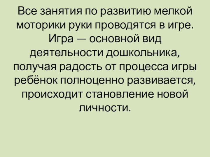 Все занятия по развитию мелкой моторики руки проводятся в игре. Игра —